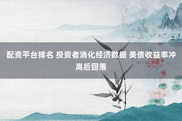 配資平臺(tái)排名 投資者消化經(jīng)濟(jì)數(shù)據(jù) 美債收益率沖高后回落