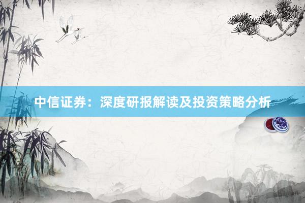 中信證券：深度研報解讀及投資策略分析
