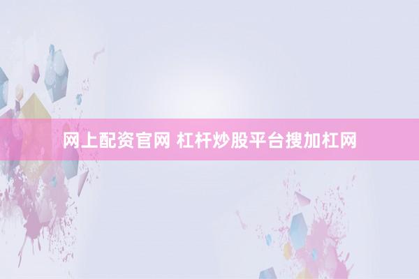 網(wǎng)上配資官網(wǎng) 杠桿炒股平臺(tái)搜加杠網(wǎng)