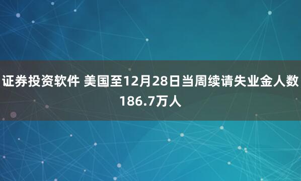 證券投資軟件 美國至12月28日當周續(xù)請失業(yè)金人數(shù)186.7萬人