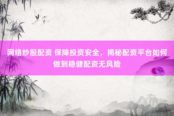 網(wǎng)絡(luò)炒股配資 保障投資安全，揭秘配資平臺如何做到穩(wěn)健配資無風(fēng)險