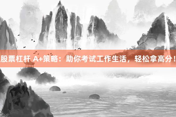 股票杠桿 A+策略：助你考試工作生活，輕松拿高分！