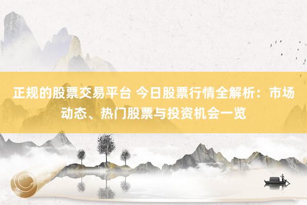 正規(guī)的股票交易平臺 今日股票行情全解析：市場動(dòng)態(tài)、熱門股票與投資機(jī)會一覽