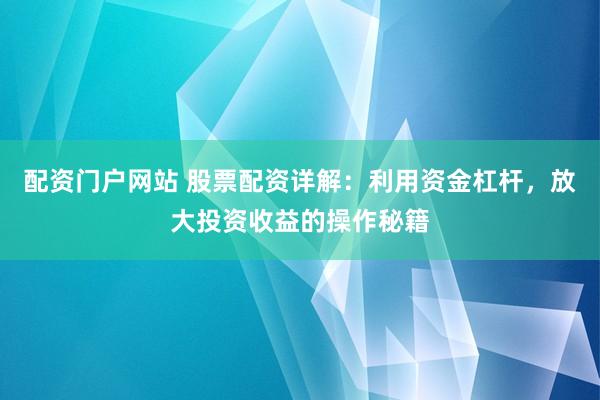 配資門戶網(wǎng)站 股票配資詳解：利用資金杠桿，放大投資收益的操作秘籍