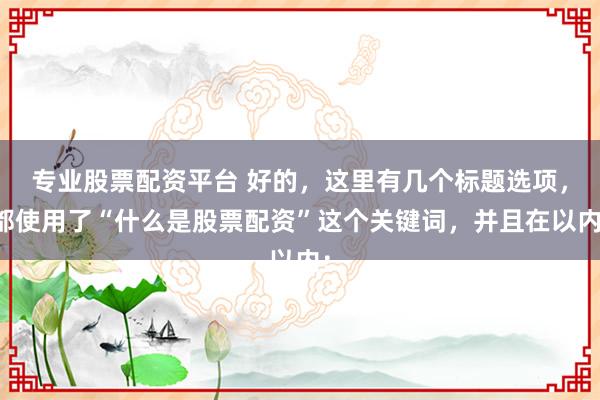 專業(yè)股票配資平臺(tái) 好的，這里有幾個(gè)標(biāo)題選項(xiàng)，都使用了“什么是股票配資”這個(gè)關(guān)鍵詞，并且在以內(nèi)：
