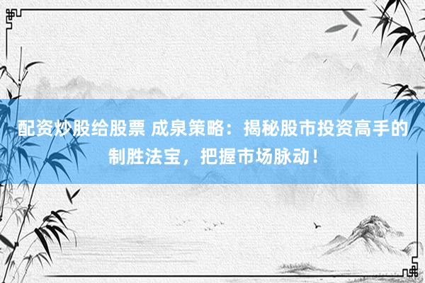 配資炒股給股票 成泉策略：揭秘股市投資高手的制勝法寶，把握市場脈動！