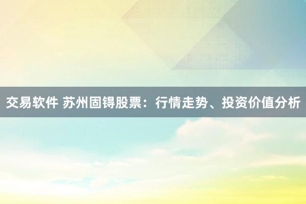 交易軟件 蘇州固锝股票：行情走勢、投資價值分析