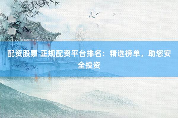 配資股票 正規(guī)配資平臺(tái)排名：精選榜單，助您安全投資