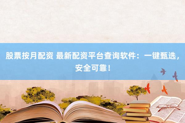 股票按月配資 最新配資平臺查詢軟件：一鍵甄選，安全可靠！
