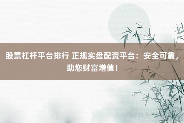 股票杠桿平臺(tái)排行 正規(guī)實(shí)盤配資平臺(tái)：安全可靠，助您財(cái)富增值！