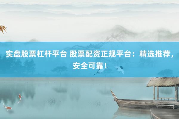 實(shí)盤股票杠桿平臺 股票配資正規(guī)平臺：精選推薦，安全可靠！