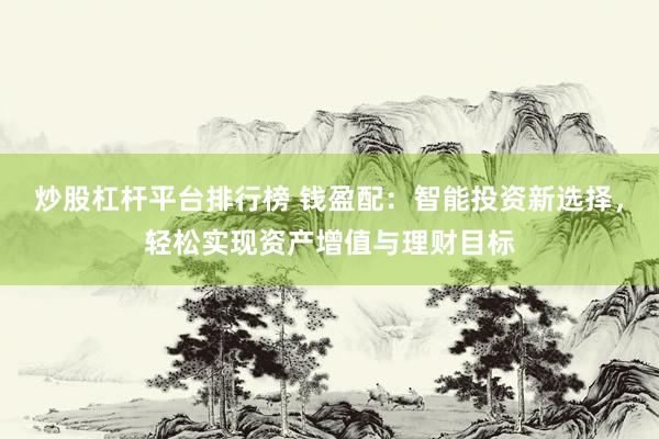 炒股杠桿平臺排行榜 錢盈配：智能投資新選擇，輕松實現資產增值與理財目標