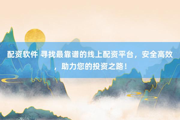 配資軟件 尋找最靠譜的線上配資平臺，安全高效，助力您的投資之路！