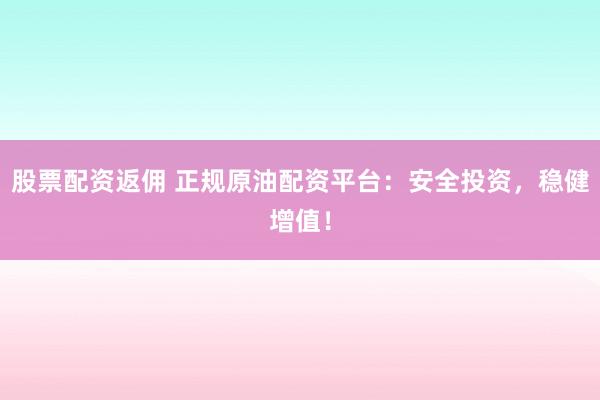 股票配資返傭 正規(guī)原油配資平臺：安全投資，穩(wěn)健增值！