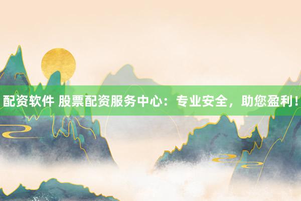 配資軟件 股票配資服務(wù)中心：專業(yè)安全，助您盈利！