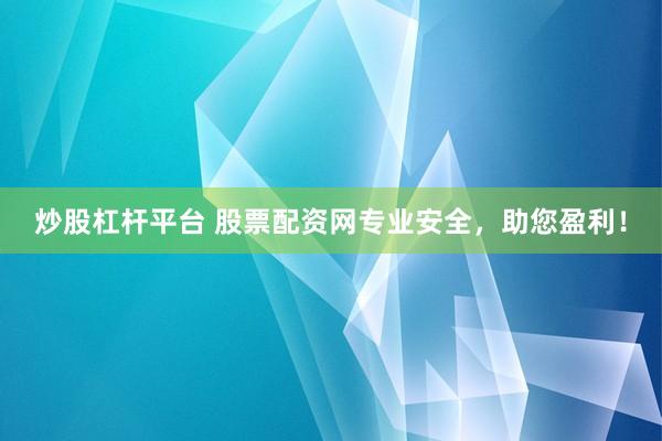 炒股杠桿平臺(tái) 股票配資網(wǎng)專業(yè)安全，助您盈利！