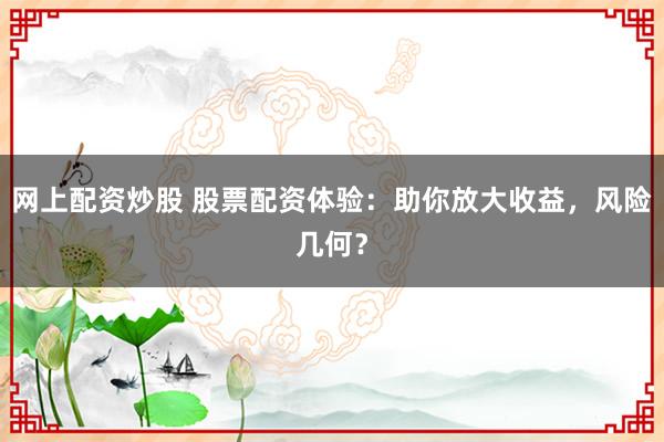 網(wǎng)上配資炒股 股票配資體驗(yàn)：助你放大收益，風(fēng)險(xiǎn)幾何？