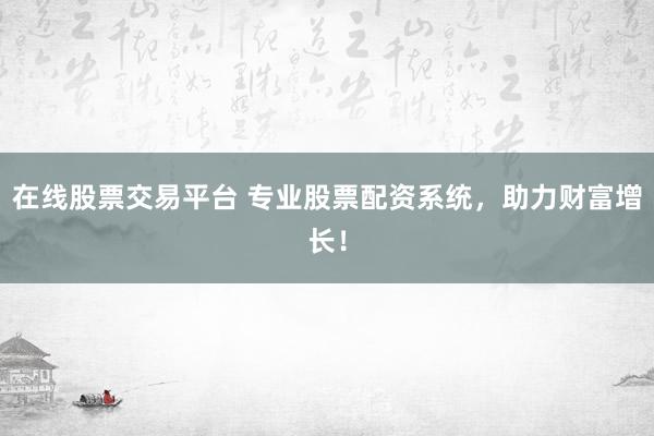 在線股票交易平臺(tái) 專業(yè)股票配資系統(tǒng)，助力財(cái)富增長(zhǎng)！