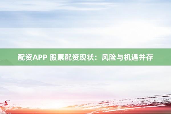 配資APP 股票配資現(xiàn)狀：風(fēng)險(xiǎn)與機(jī)遇并存