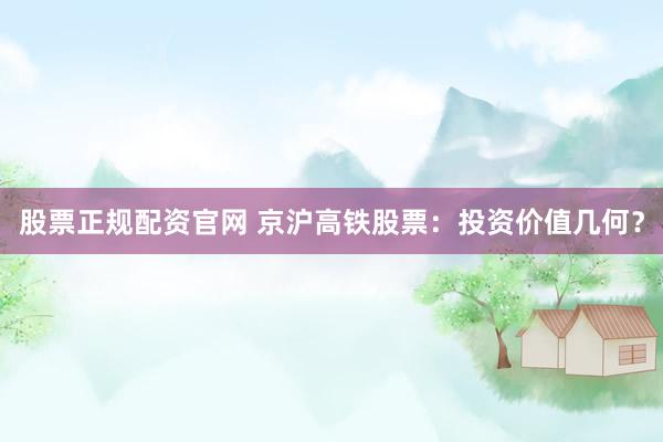 股票正規(guī)配資官網(wǎng) 京滬高鐵股票：投資價(jià)值幾何？