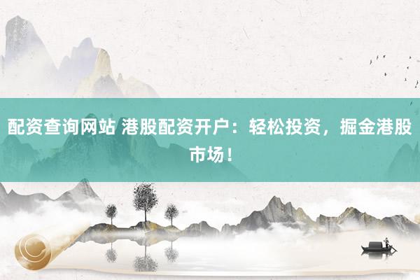 配資查詢網(wǎng)站 港股配資開戶：輕松投資，掘金港股市場！