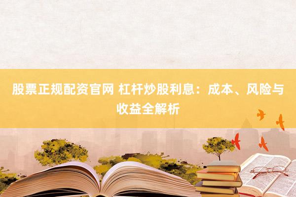 股票正規(guī)配資官網(wǎng) 杠桿炒股利息：成本、風(fēng)險(xiǎn)與收益全解析