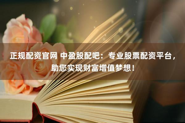 正規(guī)配資官網(wǎng) 中盈股配吧：專業(yè)股票配資平臺(tái)，助您實(shí)現(xiàn)財(cái)富增值夢想！