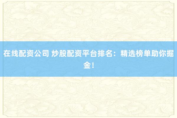 在線配資公司 炒股配資平臺排名：精選榜單助你掘金！
