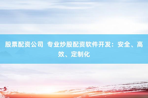 股票配資公司  專(zhuān)業(yè)炒股配資軟件開(kāi)發(fā)：安全、高效、定制化