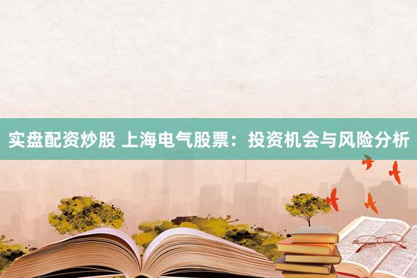 實盤配資炒股 上海電氣股票：投資機會與風(fēng)險分析