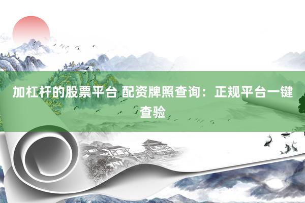 加杠桿的股票平臺(tái) 配資牌照查詢：正規(guī)平臺(tái)一鍵查驗(yàn)