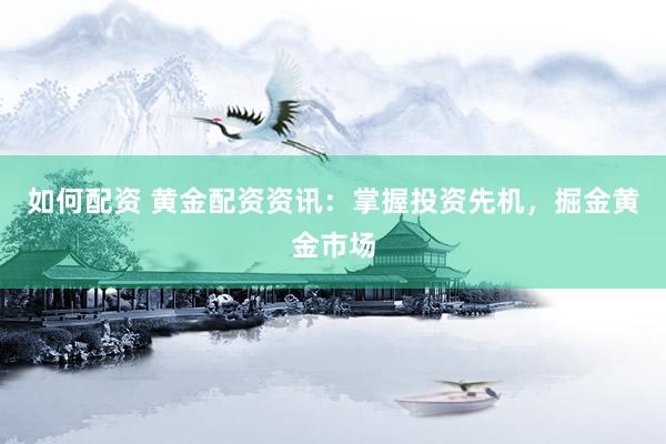 如何配資 黃金配資資訊：掌握投資先機，掘金黃金市場