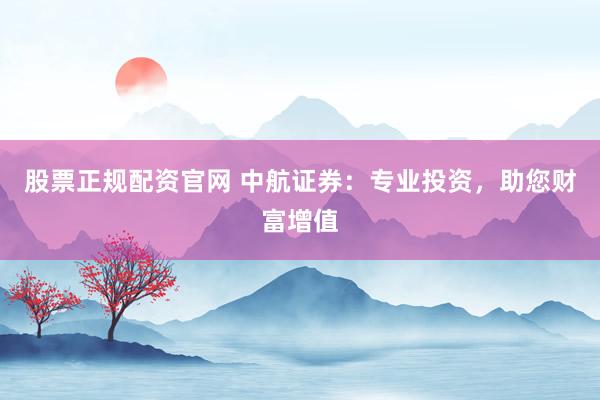 股票正規(guī)配資官網(wǎng) 中航證券：專業(yè)投資，助您財富增值