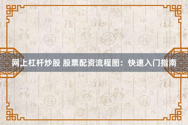 網(wǎng)上杠桿炒股 股票配資流程圖：快速入門指南