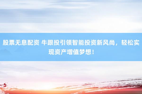 股票無息配資 牛跟投引領(lǐng)智能投資新風(fēng)尚，輕松實現(xiàn)資產(chǎn)增值夢想！