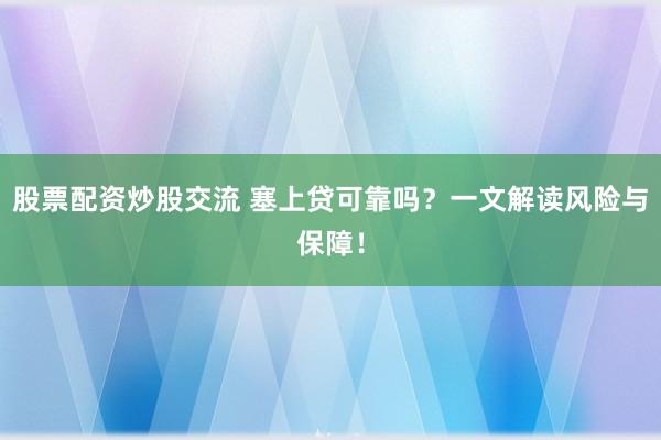 股票配資炒股交流 塞上貸可靠嗎？一文解讀風(fēng)險(xiǎn)與保障！