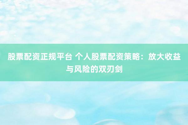 股票配資正規(guī)平臺 個人股票配資策略：放大收益與風(fēng)險的雙刃劍