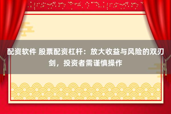 配資軟件 股票配資杠桿：放大收益與風(fēng)險的雙刃劍，投資者需謹(jǐn)慎操作