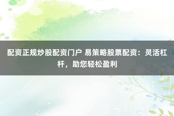 配資正規(guī)炒股配資門戶 易策略股票配資：靈活杠桿，助您輕松盈利