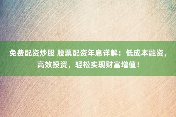 免費配資炒股 股票配資年息詳解：低成本融資，高效投資，輕松實現(xiàn)財富增值！