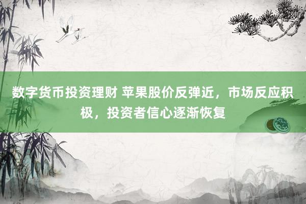數(shù)字貨幣投資理財 蘋果股價反彈近，市場反應(yīng)積極，投資者信心逐漸恢復(fù)