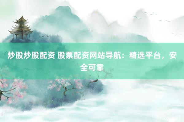 炒股炒股配資 股票配資網(wǎng)站導(dǎo)航：精選平臺，安全可靠