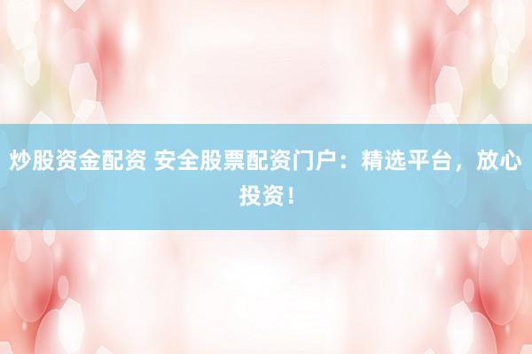 炒股資金配資 安全股票配資門戶：精選平臺(tái)，放心投資！