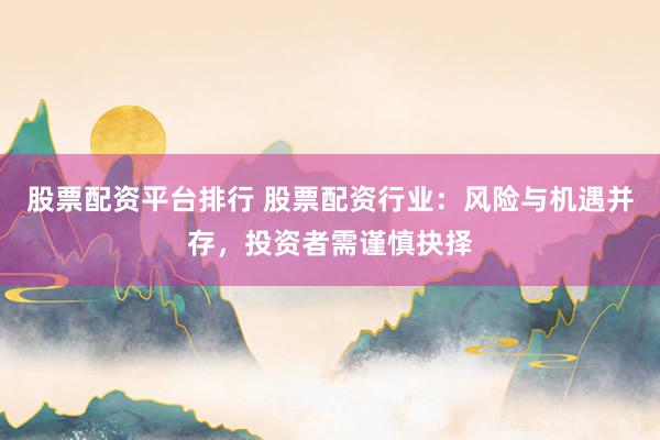 股票配資平臺(tái)排行 股票配資行業(yè)：風(fēng)險(xiǎn)與機(jī)遇并存，投資者需謹(jǐn)慎抉擇