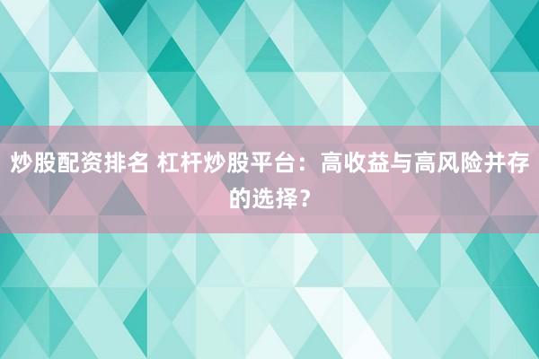 炒股配資排名 杠桿炒股平臺(tái)：高收益與高風(fēng)險(xiǎn)并存的選擇？