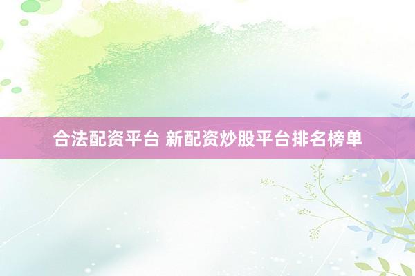 合法配資平臺(tái) 新配資炒股平臺(tái)排名榜單