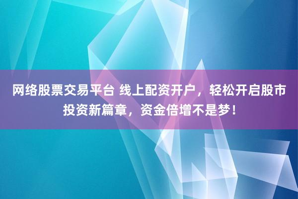 網(wǎng)絡股票交易平臺 線上配資開戶，輕松開啟股市投資新篇章，資金倍增不是夢！