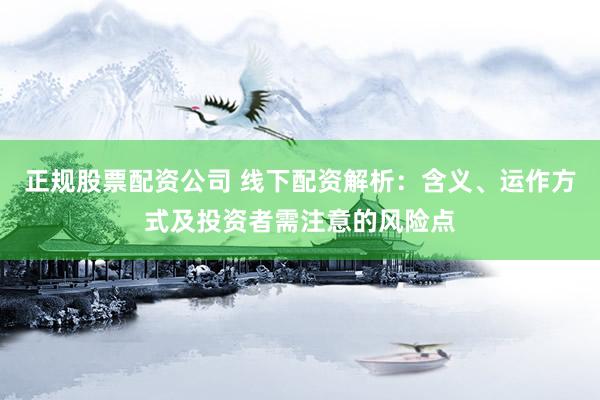 正規(guī)股票配資公司 線下配資解析：含義、運(yùn)作方式及投資者需注意的風(fēng)險(xiǎn)點(diǎn)
