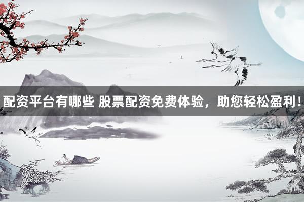 配資平臺(tái)有哪些 股票配資免費(fèi)體驗(yàn)，助您輕松盈利！