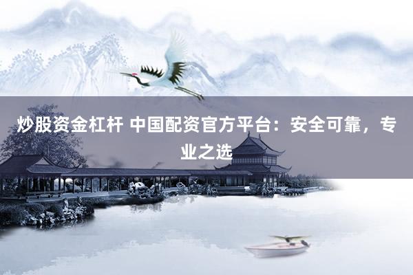 炒股資金杠桿 中國配資官方平臺：安全可靠，專業(yè)之選